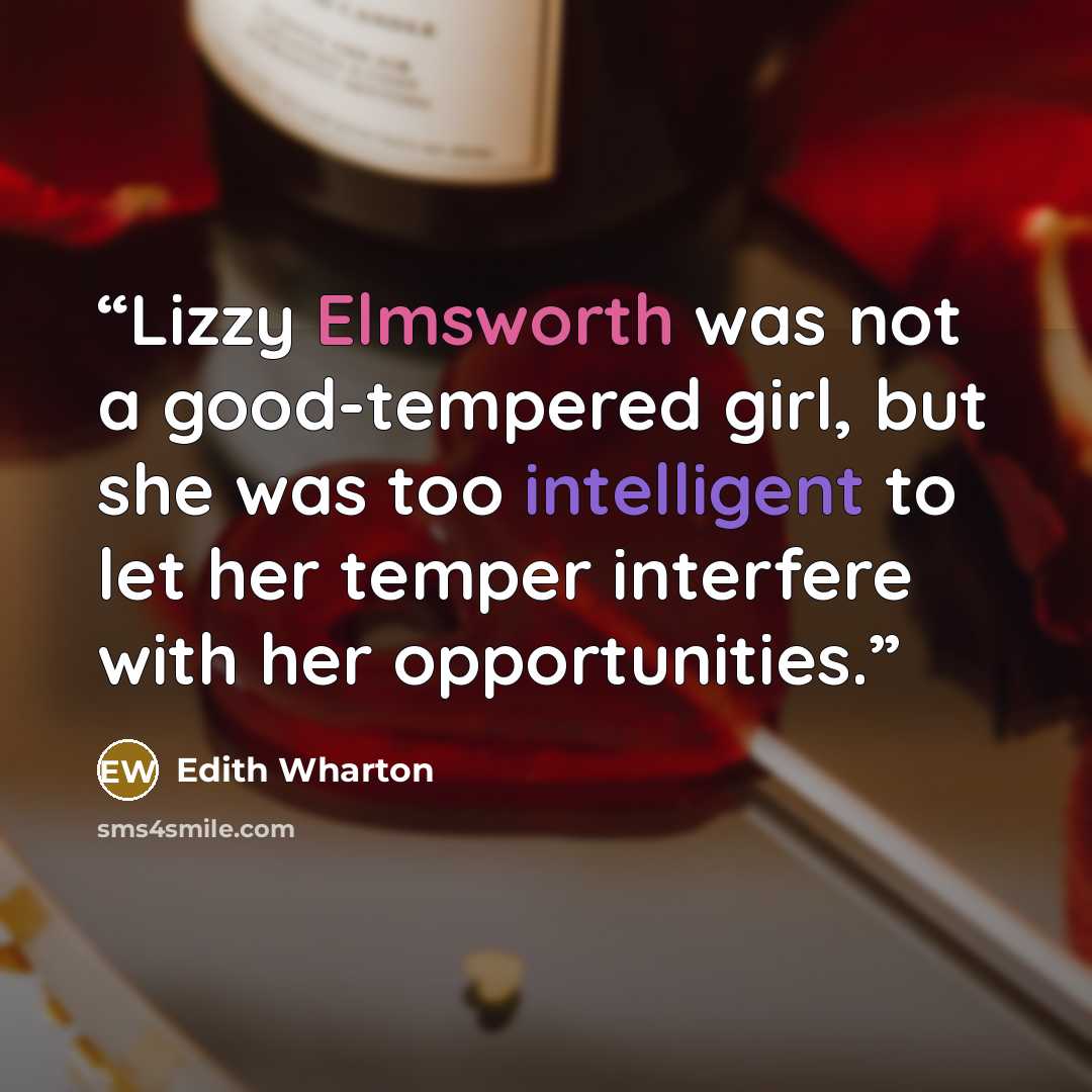 “Lizzy Elmsworth was not a good-tempered girl, but she was too intelligent to let her temper interfere with her opportunities.” quote by Edith Wharton