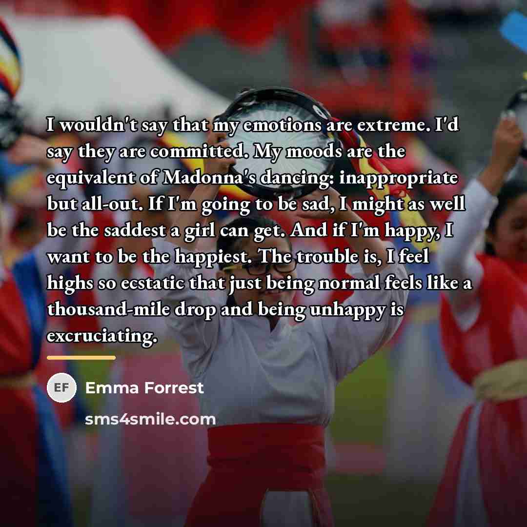 “I wouldn't say that my emotions are extreme. I'd say…” quote by Emma Forrest