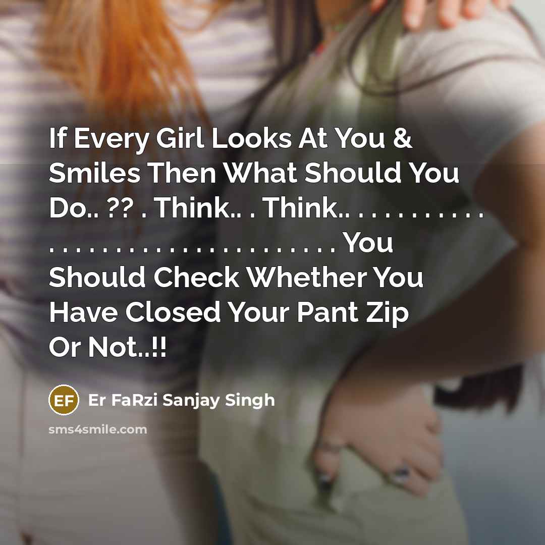 “If Every Girl Looks At You & Smiles Then What Should You Do.. ?? . Think.. . Think.. . . . . . . . . . . . . . . . . . . . . . . . . . . . . . . . . You Should Check Whether You Have Closed Your Pant Zip Or Not..!!” quote by Er FaRzi Sanjay Singh
