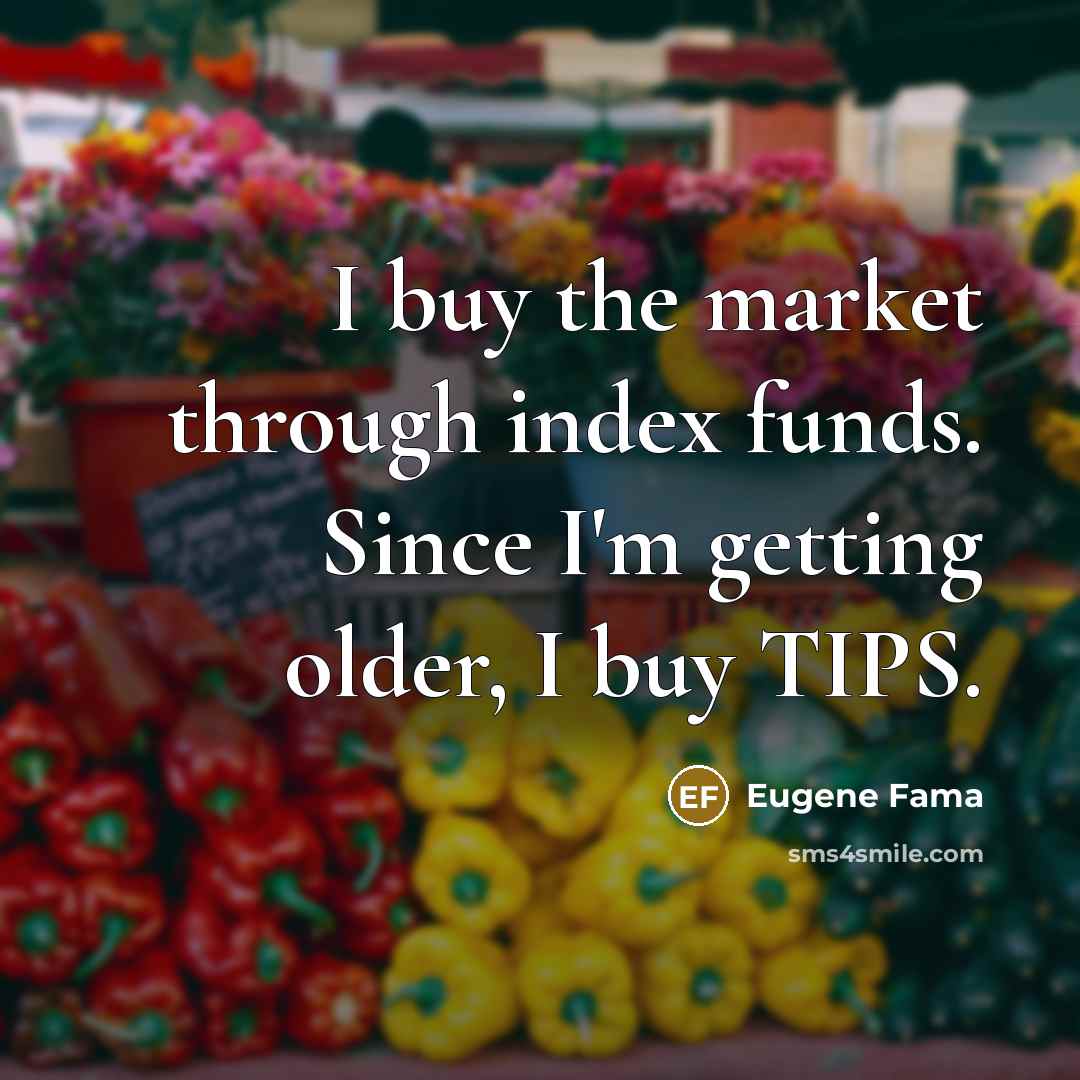 “I buy the market through index funds. Since I'm getting older, I buy TIPS.” quote by Eugene Fama