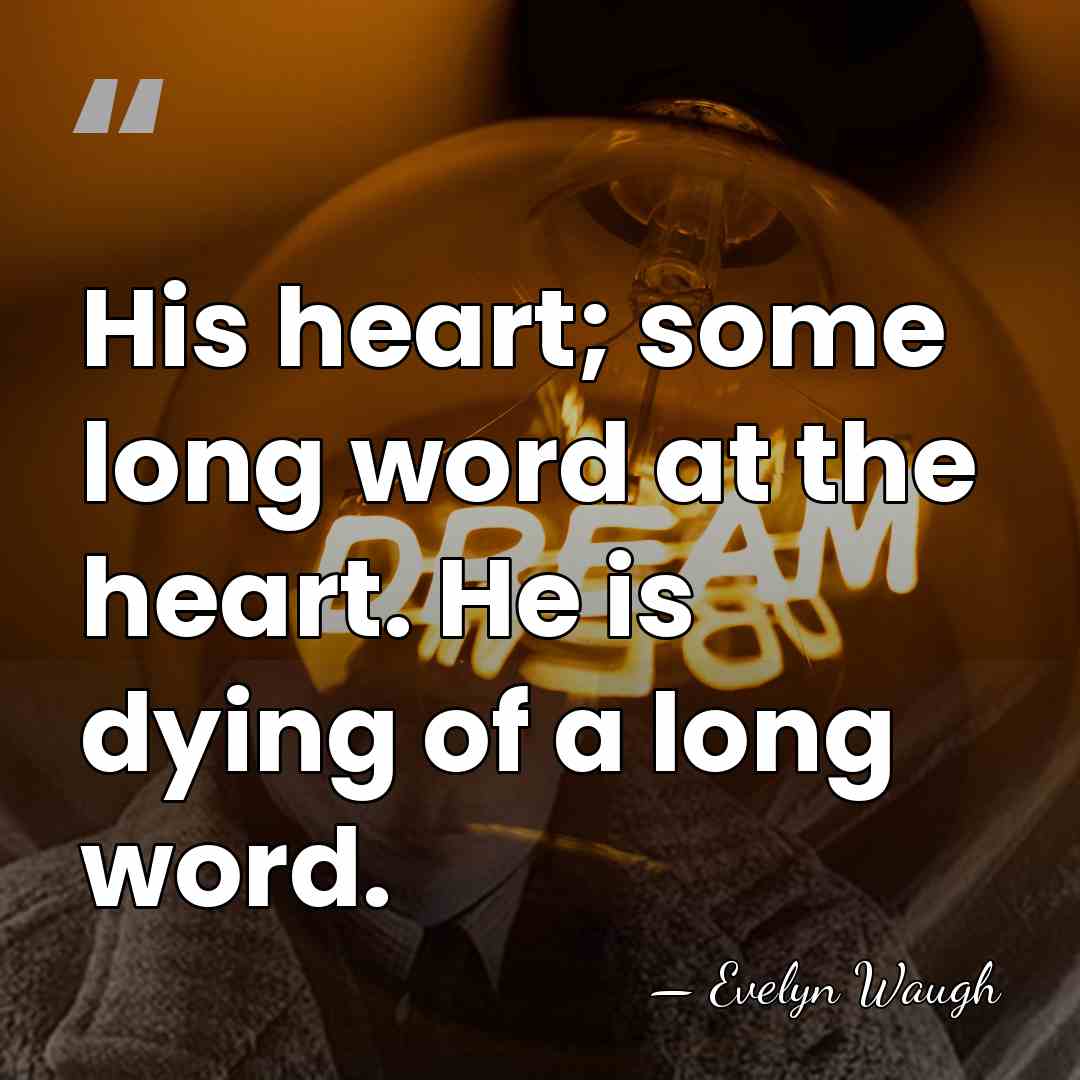 His heart; some long word at the heart. He is dying of&hellip; - Evelyn Waugh