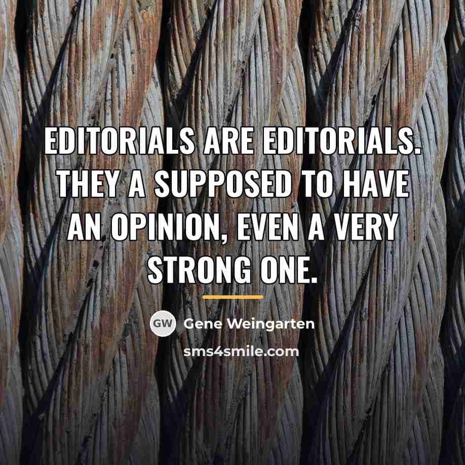 “Editorials are editorials. They a supposed to have an opinion,…” quote by Gene Weingarten