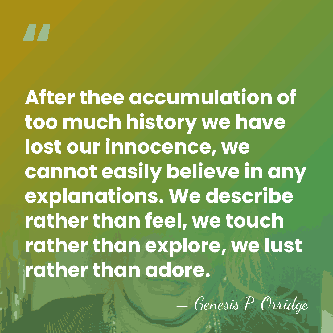 After thee accumulation of too much history we have lost our innocence,&hellip; - Genesis P-Orridge