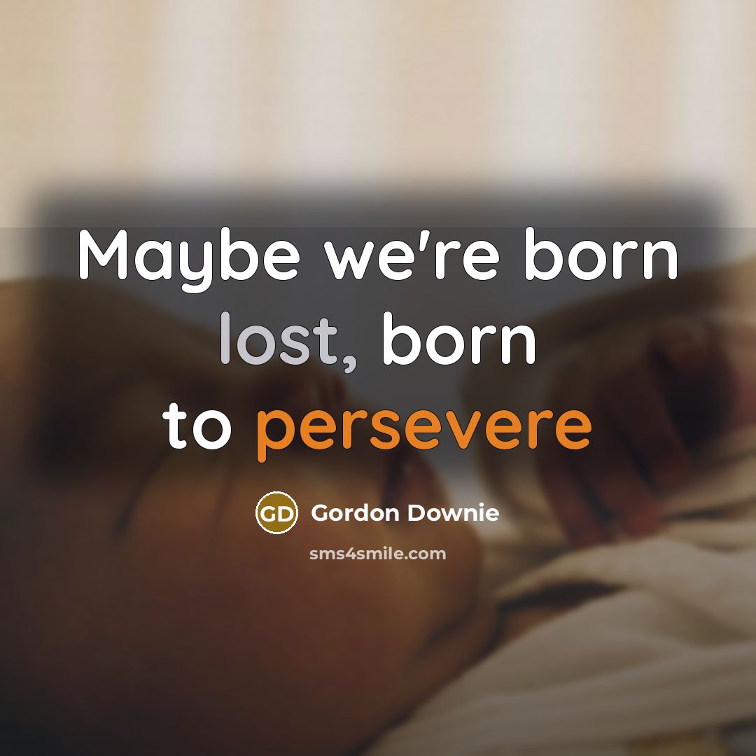“Maybe we're born lost, born to persevere…” quote by Gordon Downie