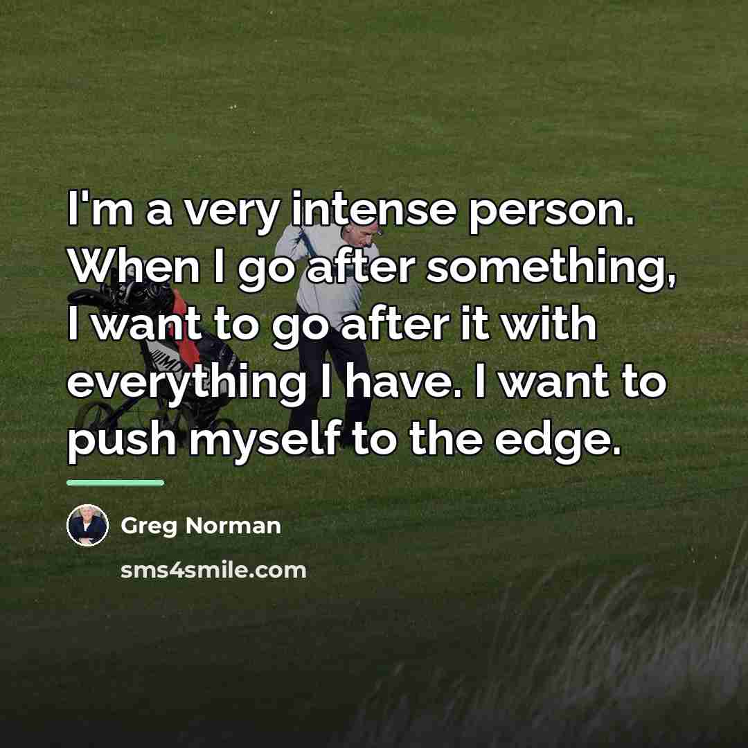 “I'm a very intense person. When I go after something,…” quote by Greg Norman