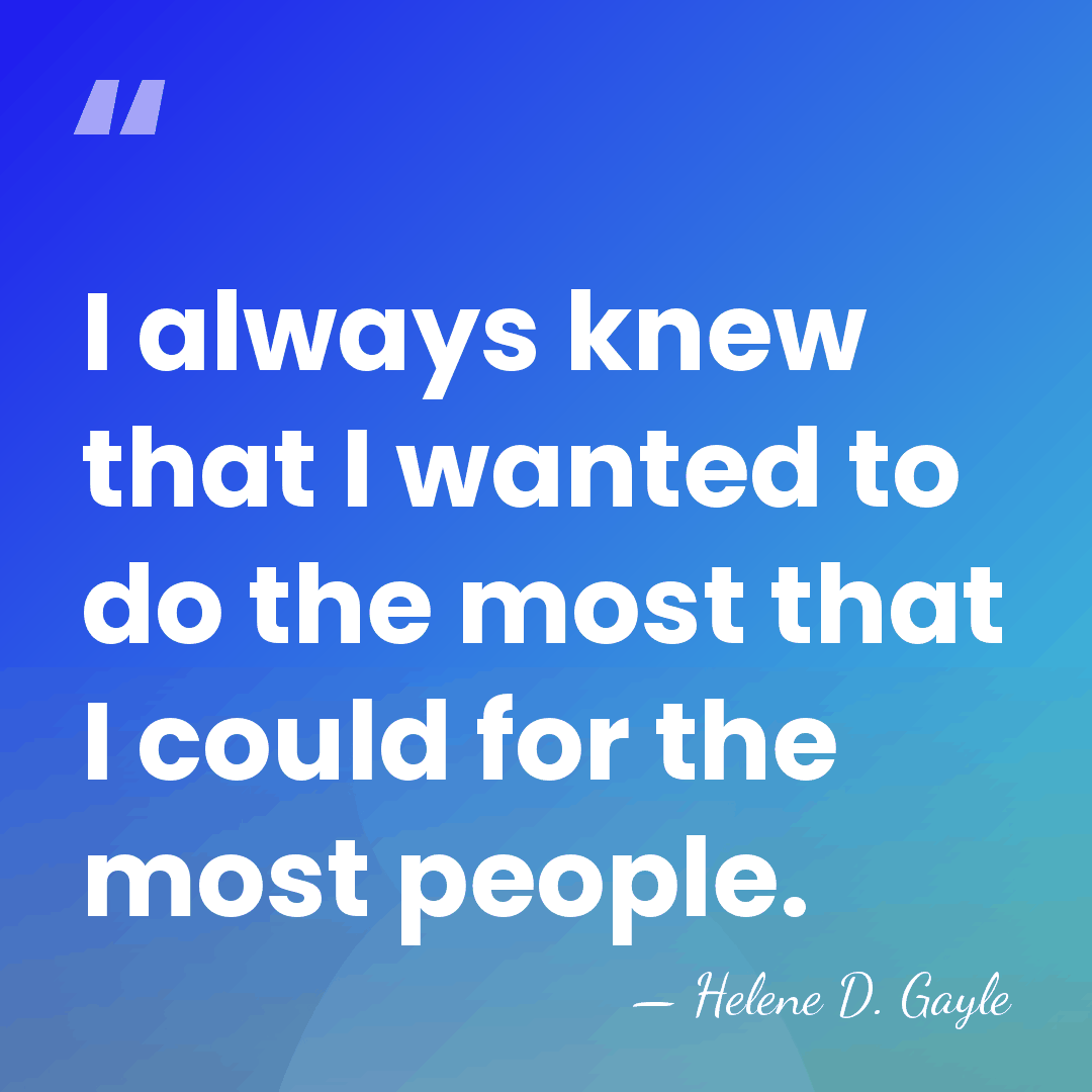 I always knew that I wanted to do the most that I&hellip; - Helene D. Gayle