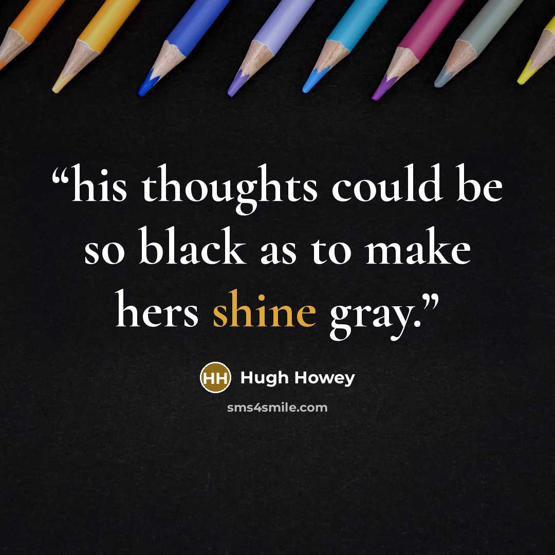 “his thoughts could be so black as to make hers shine gray.” quote by Hugh Howey