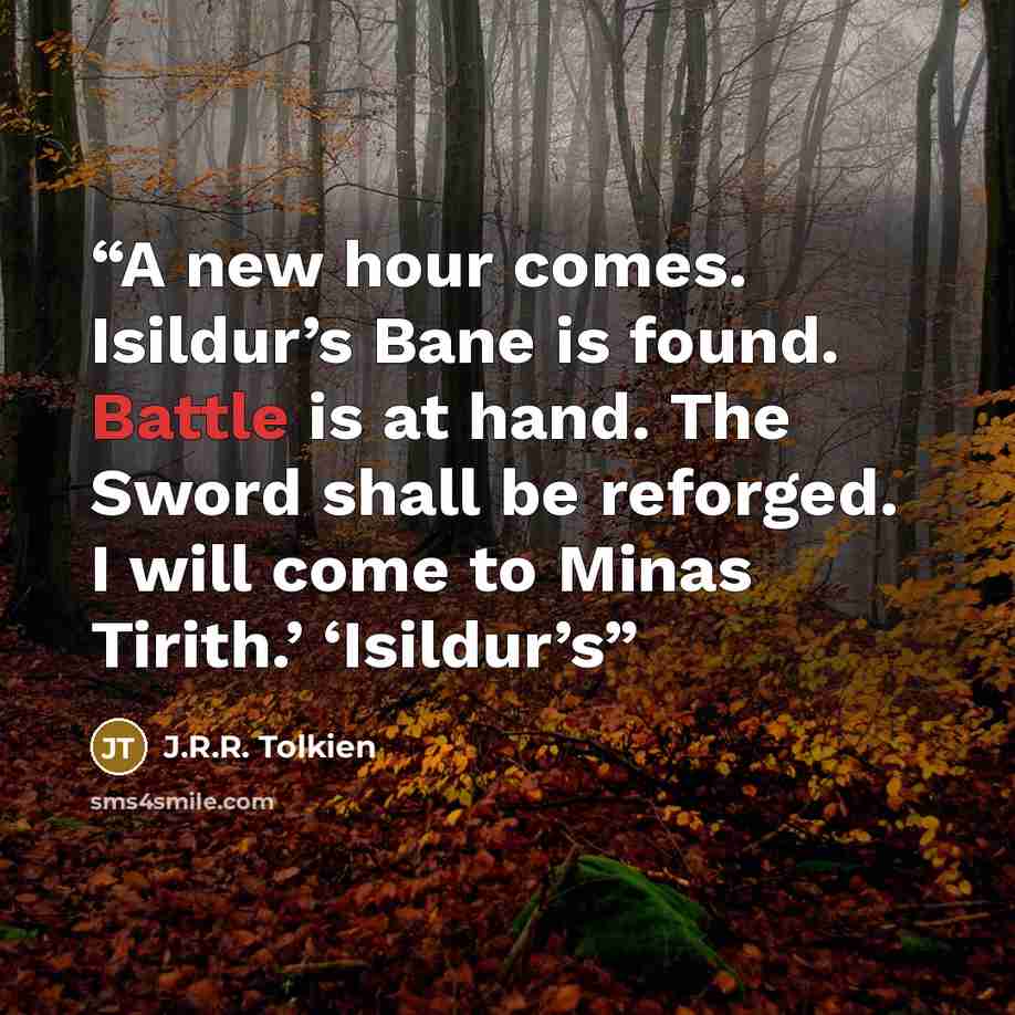 “A new hour comes. Isildur’s Bane is found. Battle is at hand. The Sword shall be reforged. I will come to Minas Tirith.’ ‘Isildur’s” quote by J.R.R. Tolkien