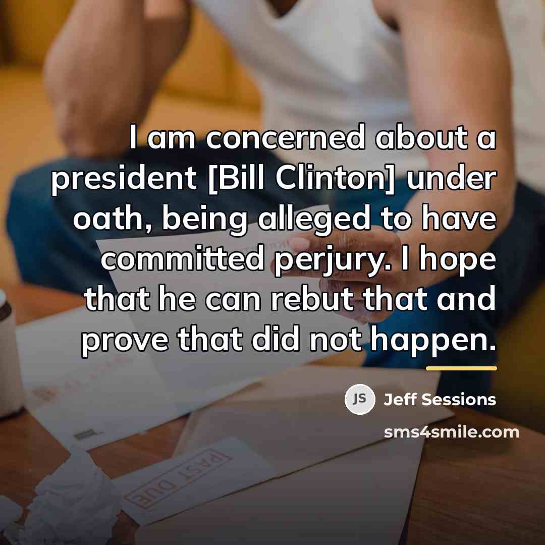 “I am concerned about a president [Bill Clinton] under oath,…” quote by Jeff Sessions