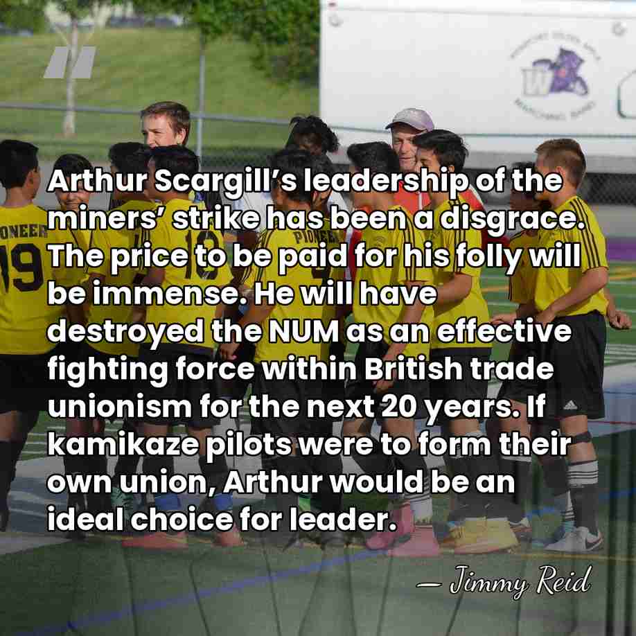 Arthur Scargill’s leadership of the miners’ strike has been a disgrace. The&hellip; - Jimmy Reid