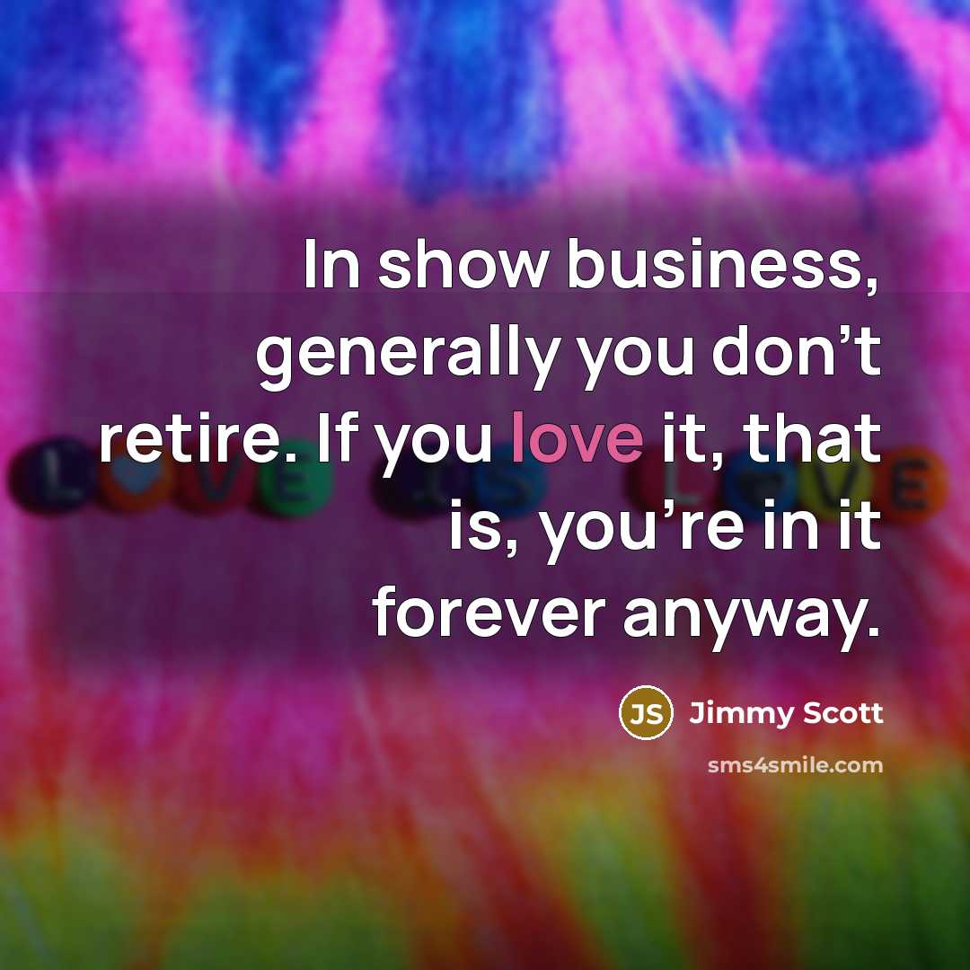 “In show business, generally you don't retire. If you love…” quote by Jimmy Scott