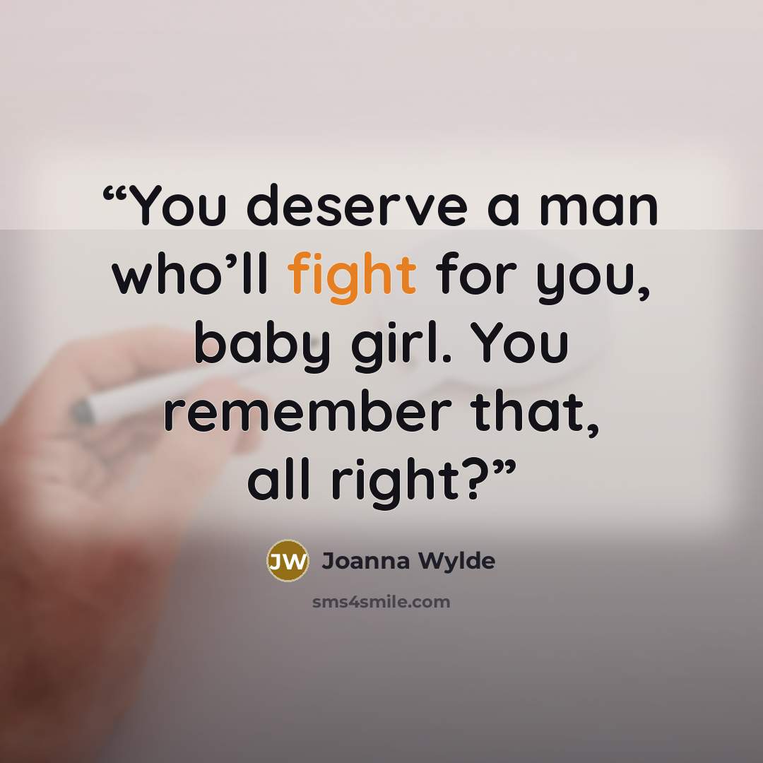 “You deserve a man who’ll fight for you, baby girl. You remember that, all right?” quote by Joanna Wylde