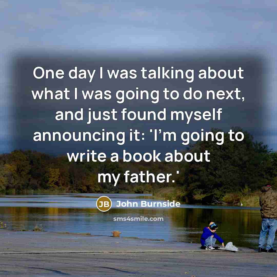 “One day I was talking about what I was going…” quote by John Burnside