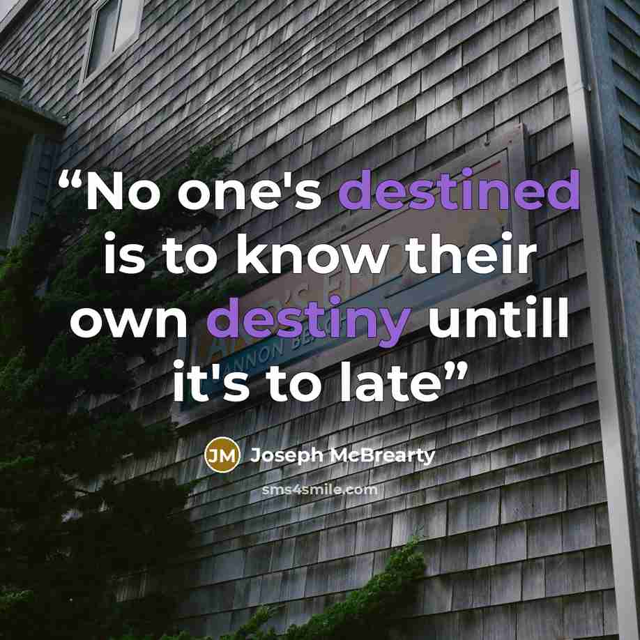 “No one's destined is to know their own destiny untill it's to late” quote by Joseph McBrearty