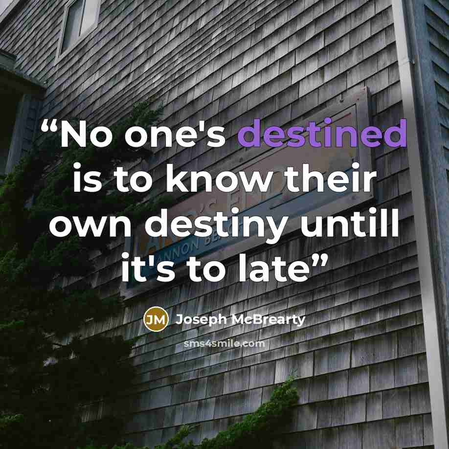 “No one's destined is to know their own destiny untill it's to late” quote by Joseph McBrearty