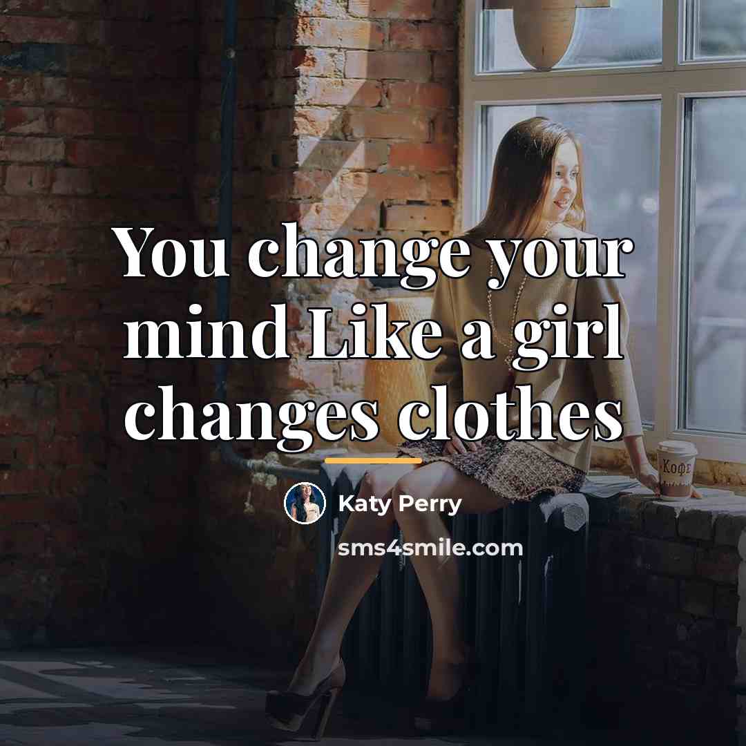 “You change your mind Like a girl changes clothes…” quote by Katy Perry