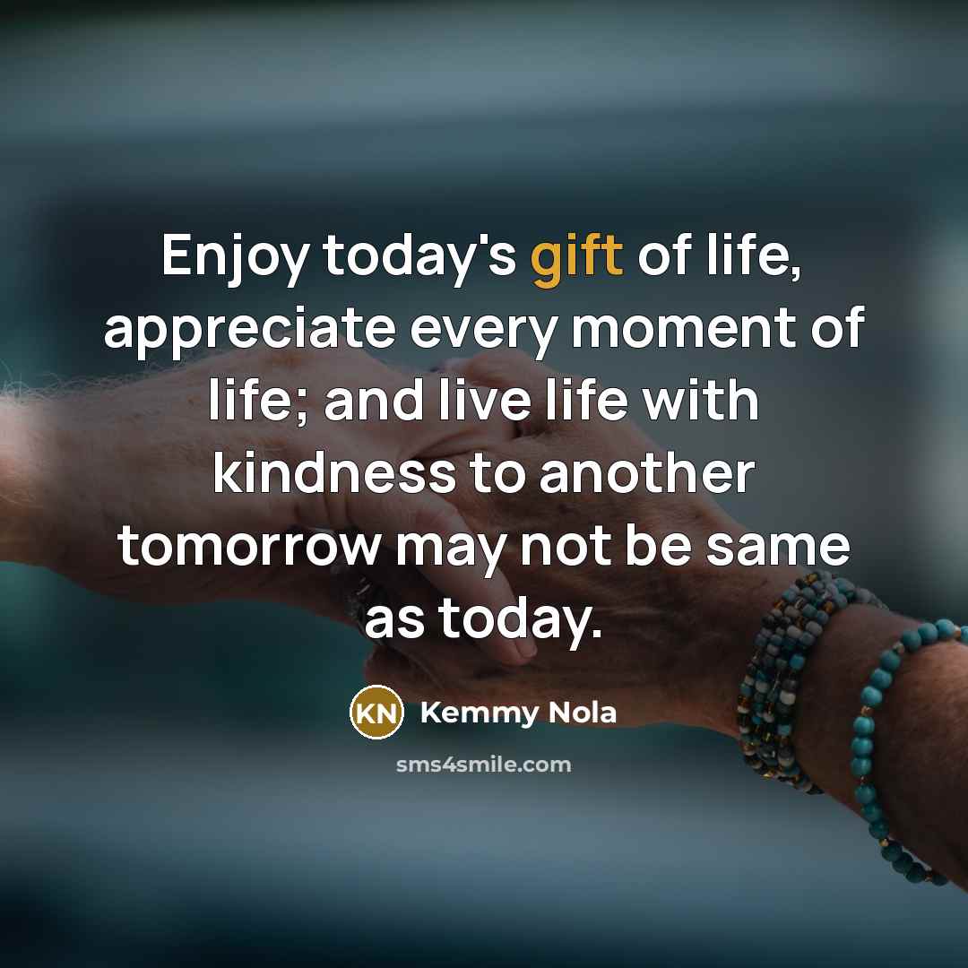 “Enjoy today's gift of life, appreciate every moment of life;…” quote by Kemmy Nola