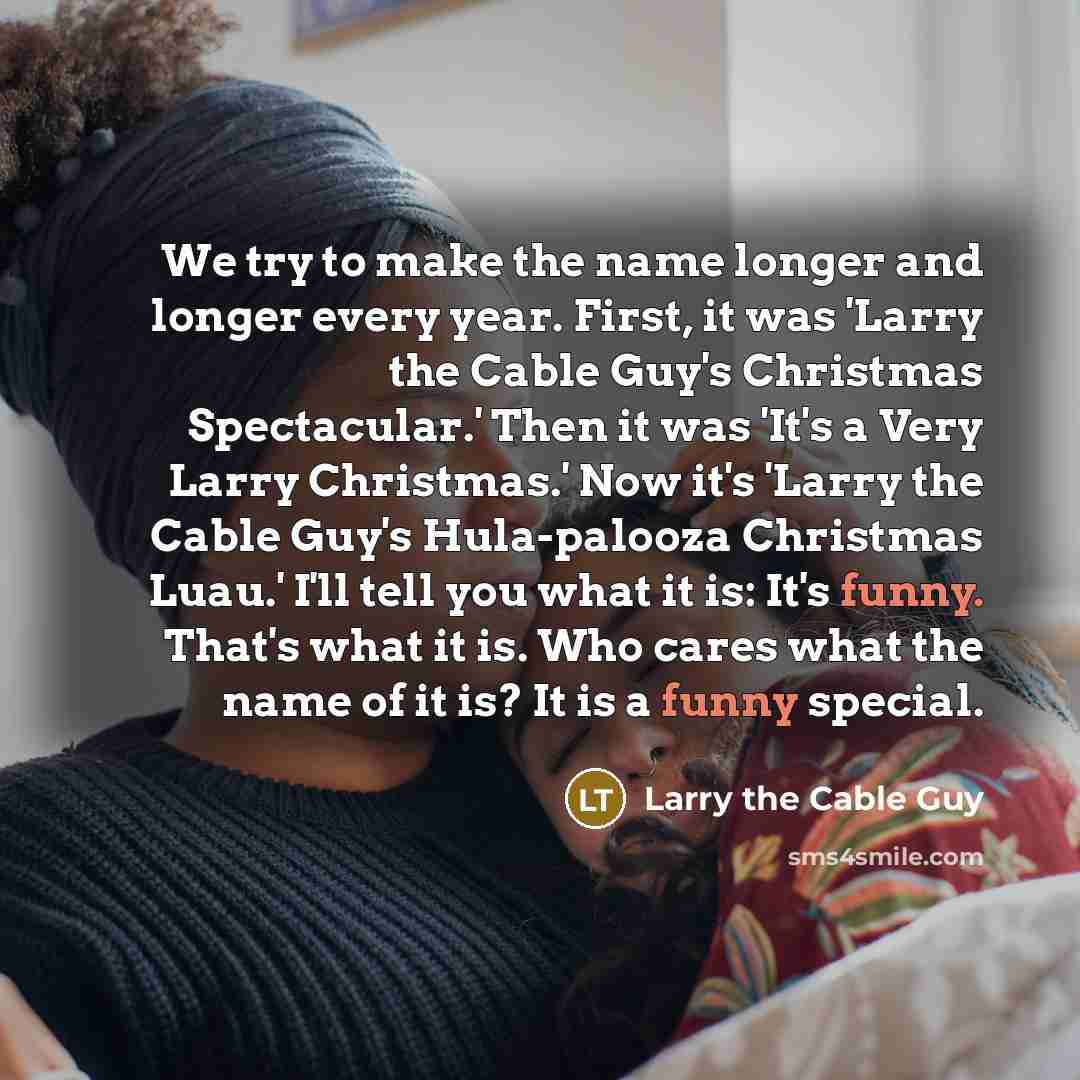 “We try to make the name longer and longer every…” quote by Larry the Cable Guy