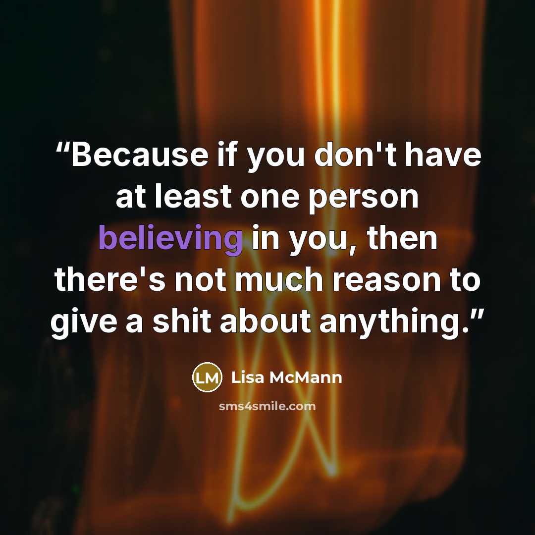 “Because if you don't have at least one person believing in you, then there's not much reason to give a shit about anything.” quote by Lisa McMann