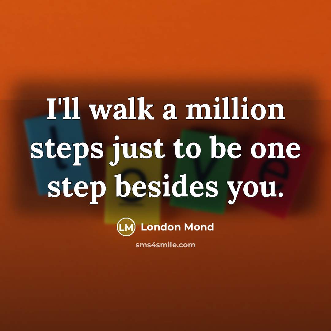 “I'll walk a million steps just to be one step…” quote by London Mond