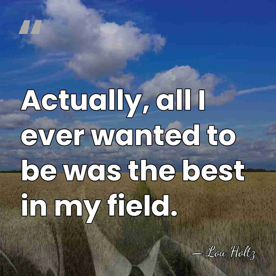 Actually, all I ever wanted to be was the best in my&hellip; - Lou Holtz