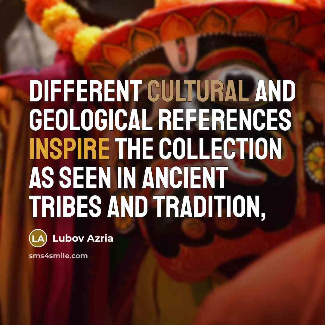 “Different cultural and geological references inspire the collection as seen…” quote by Lubov Azria