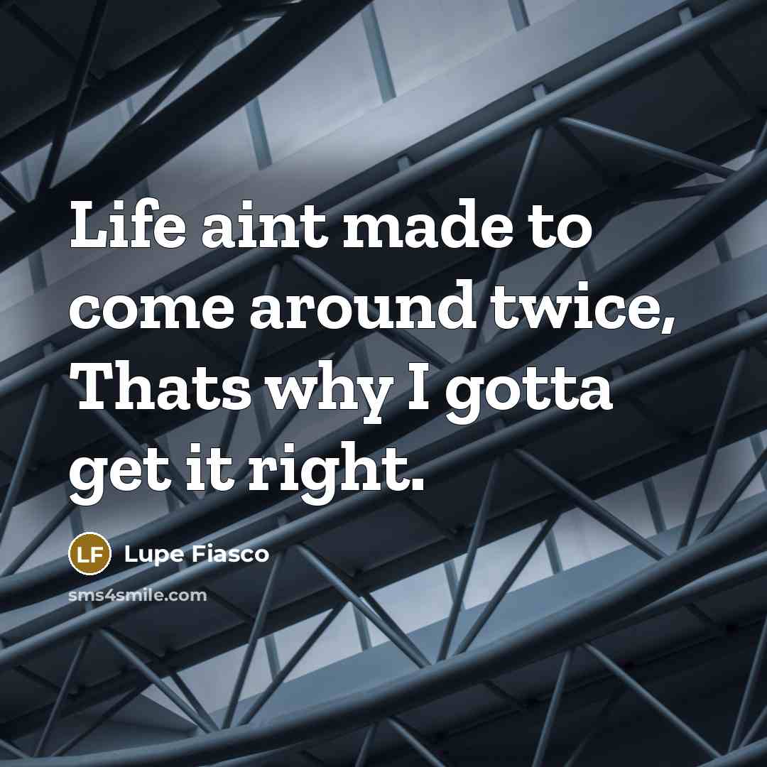 “Life aint made to come around twice, Thats why I…” quote by Lupe Fiasco