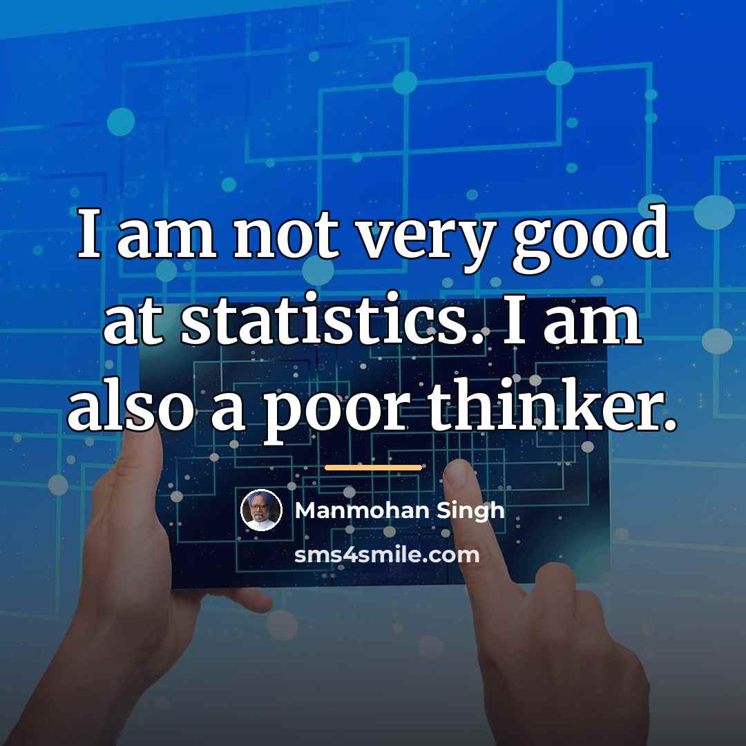 “I am not very good at statistics. I am also…” quote by Manmohan Singh