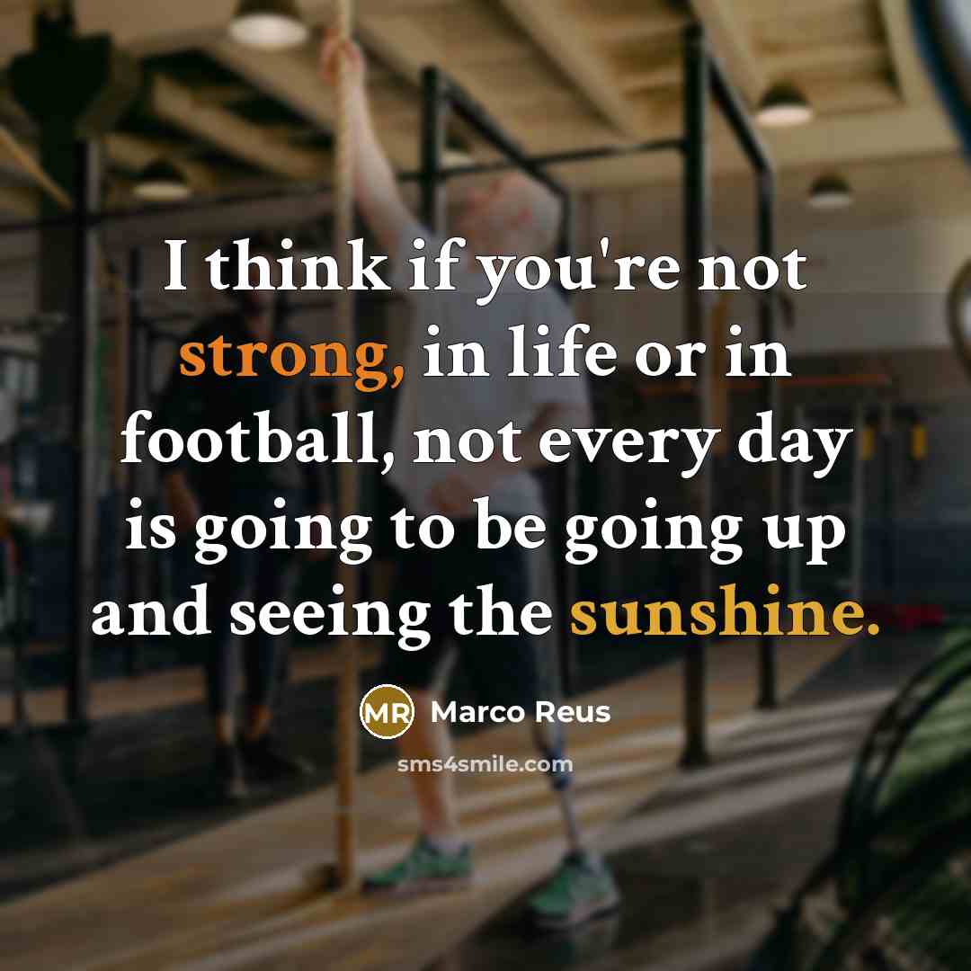 “I think if you're not strong, in life or in…” quote by Marco Reus