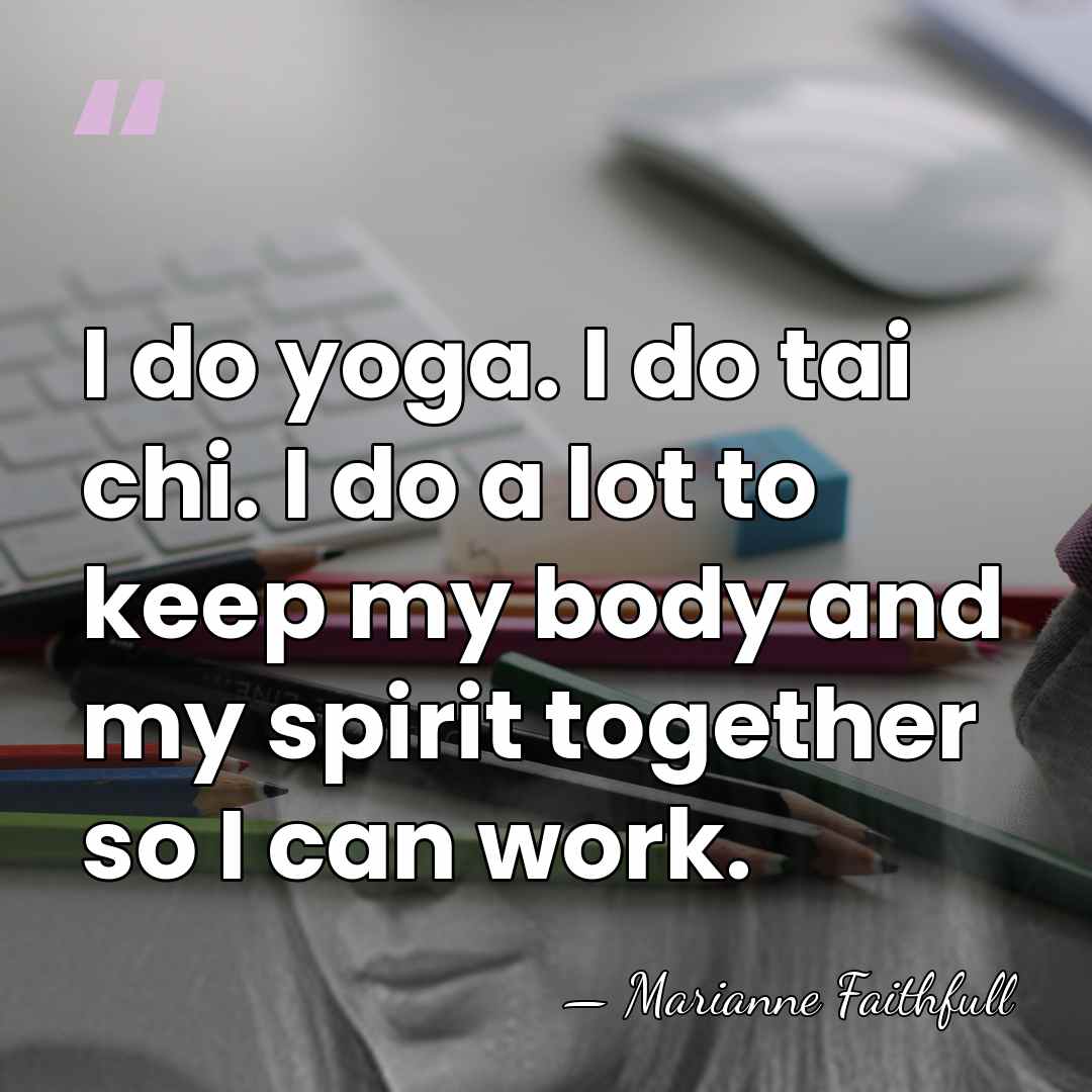 I do yoga. I do tai chi. I do a lot to&hellip; - Marianne Faithfull