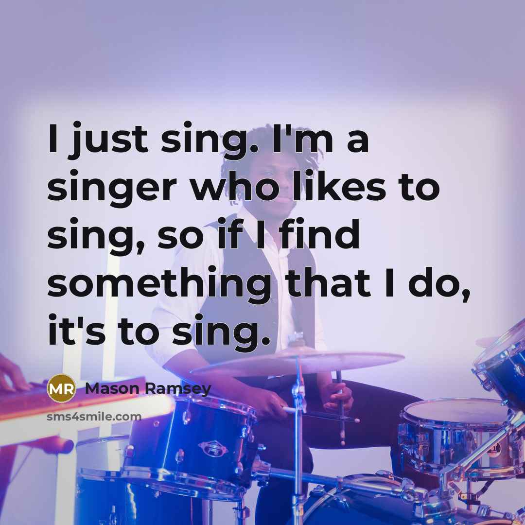 “I just sing. I'm a singer who likes to sing,…” quote by Mason Ramsey