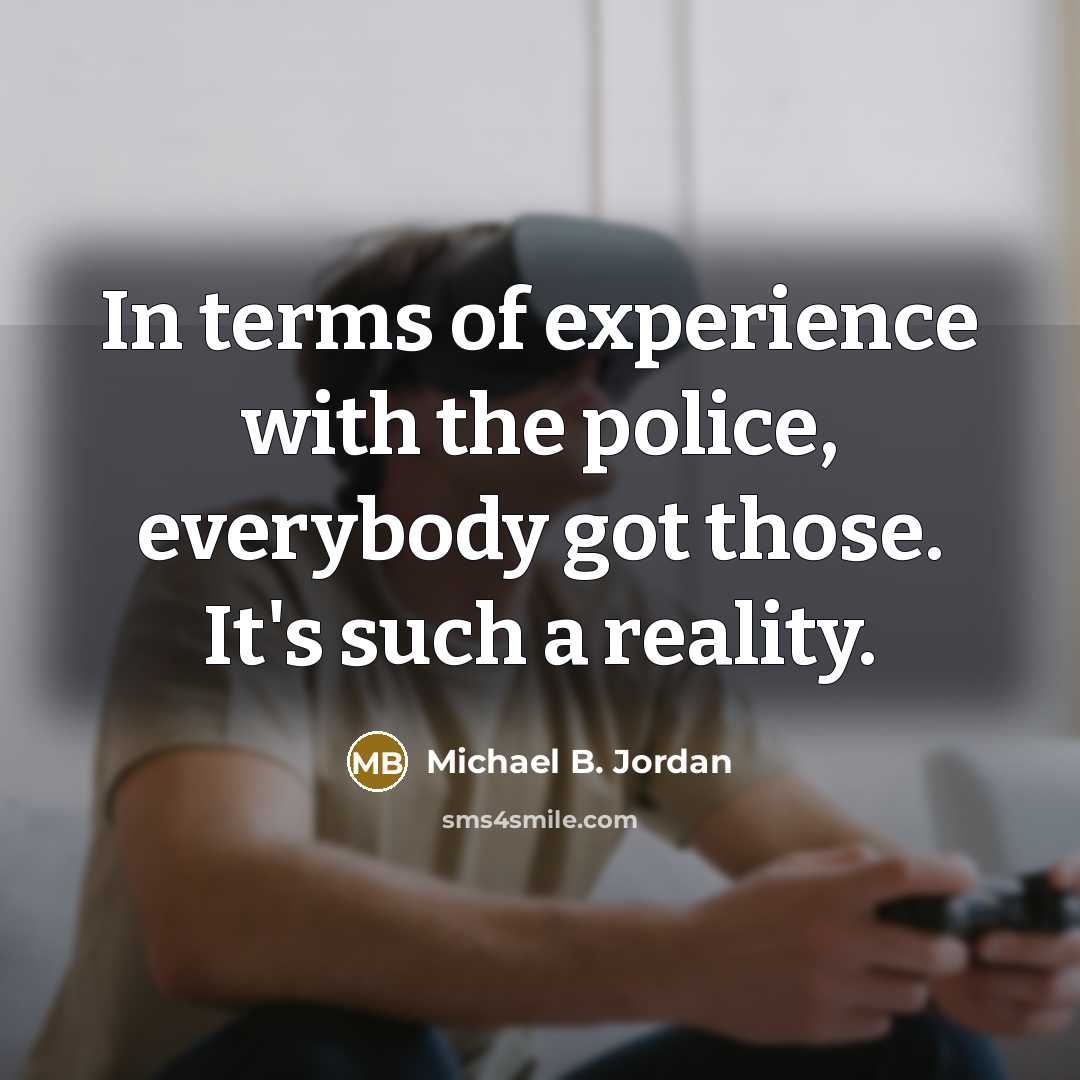 “In terms of experience with the police, everybody got those.…” quote by Michael B. Jordan