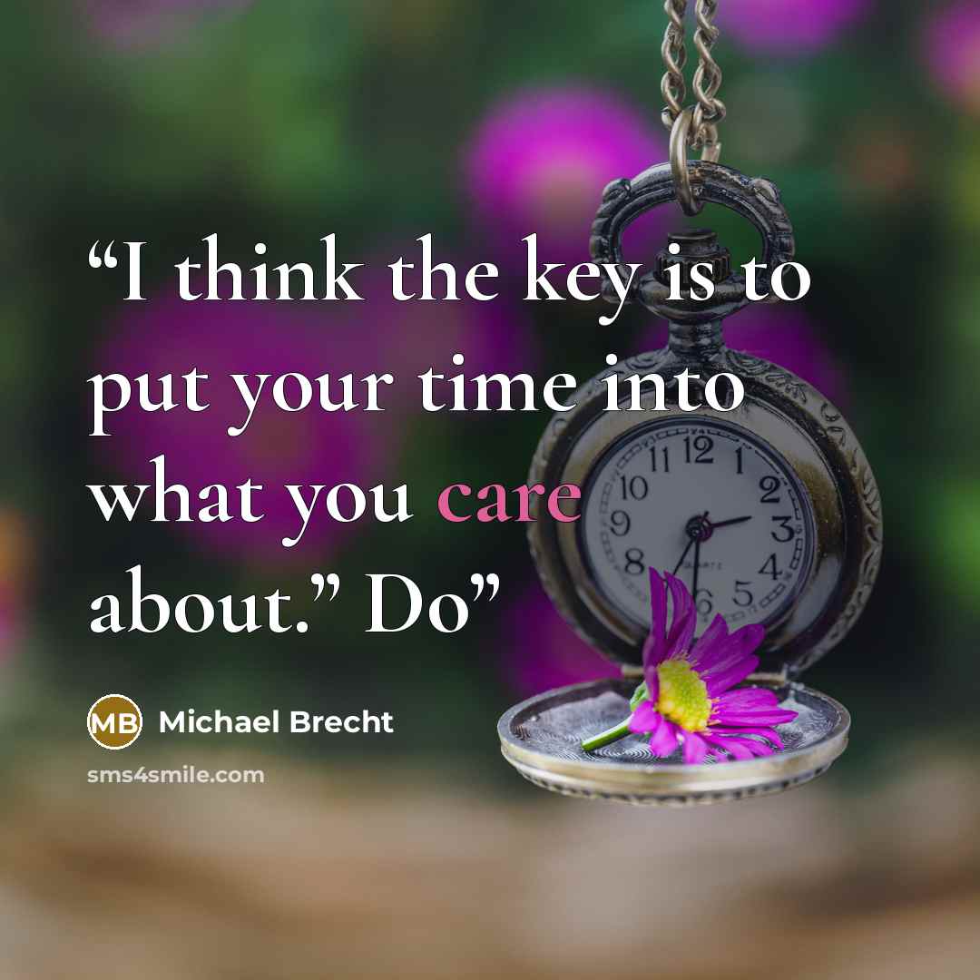 “I think the key is to put your time into what you care about.” Do” quote by Michael Brecht