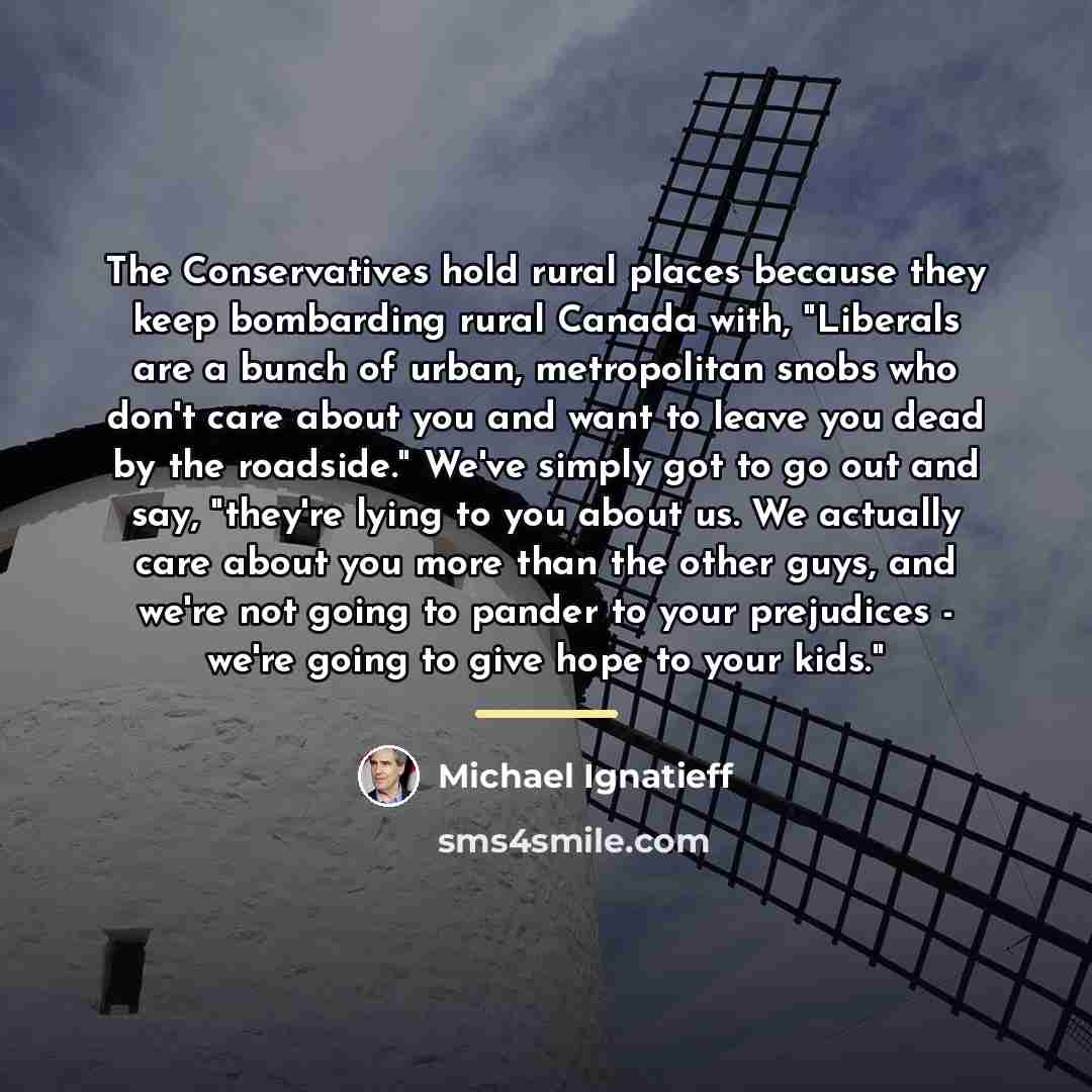 “The Conservatives hold rural places because they keep bombarding rural…” quote by Michael Ignatieff