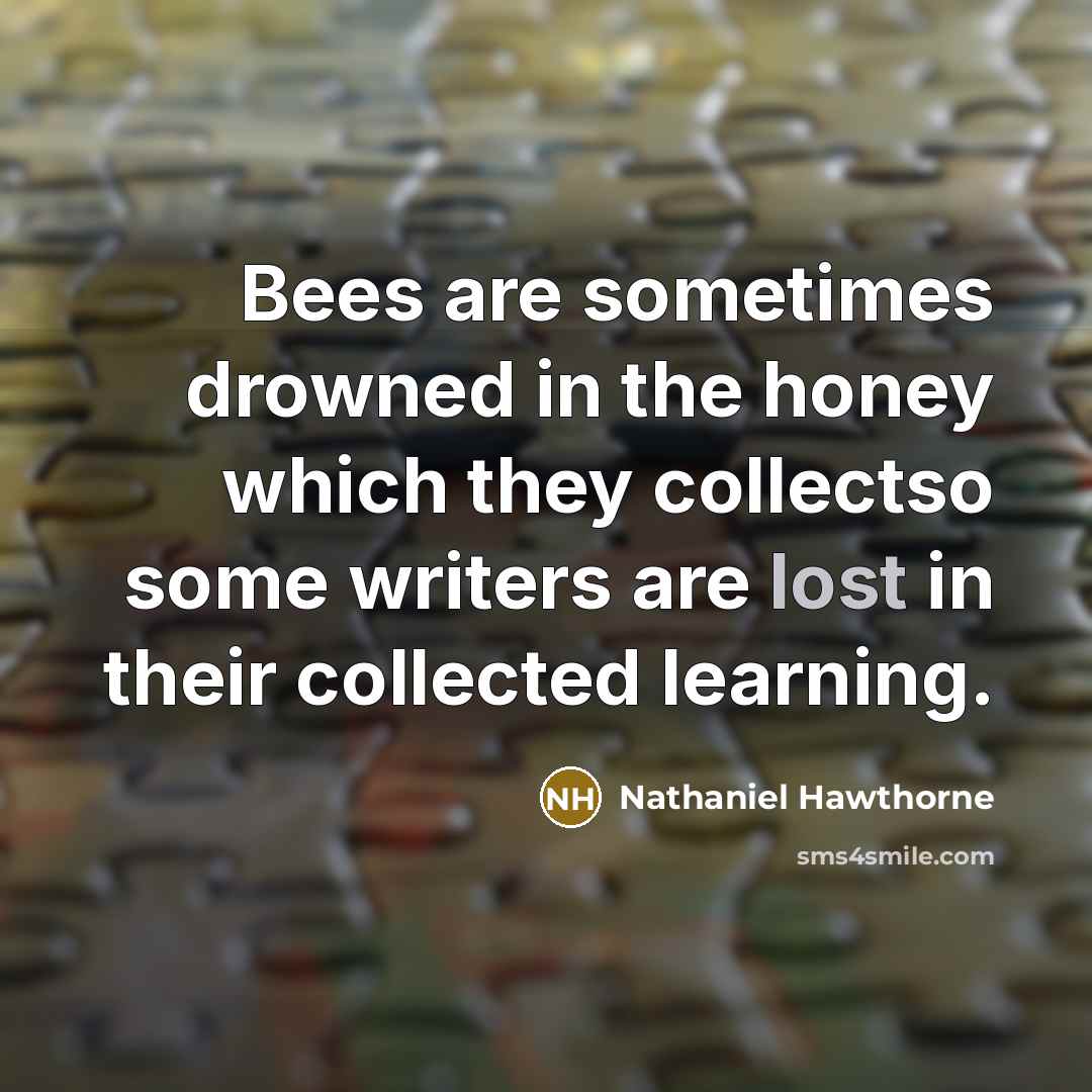 “Bees are sometimes drowned in the honey which they collectso…” quote by Nathaniel Hawthorne