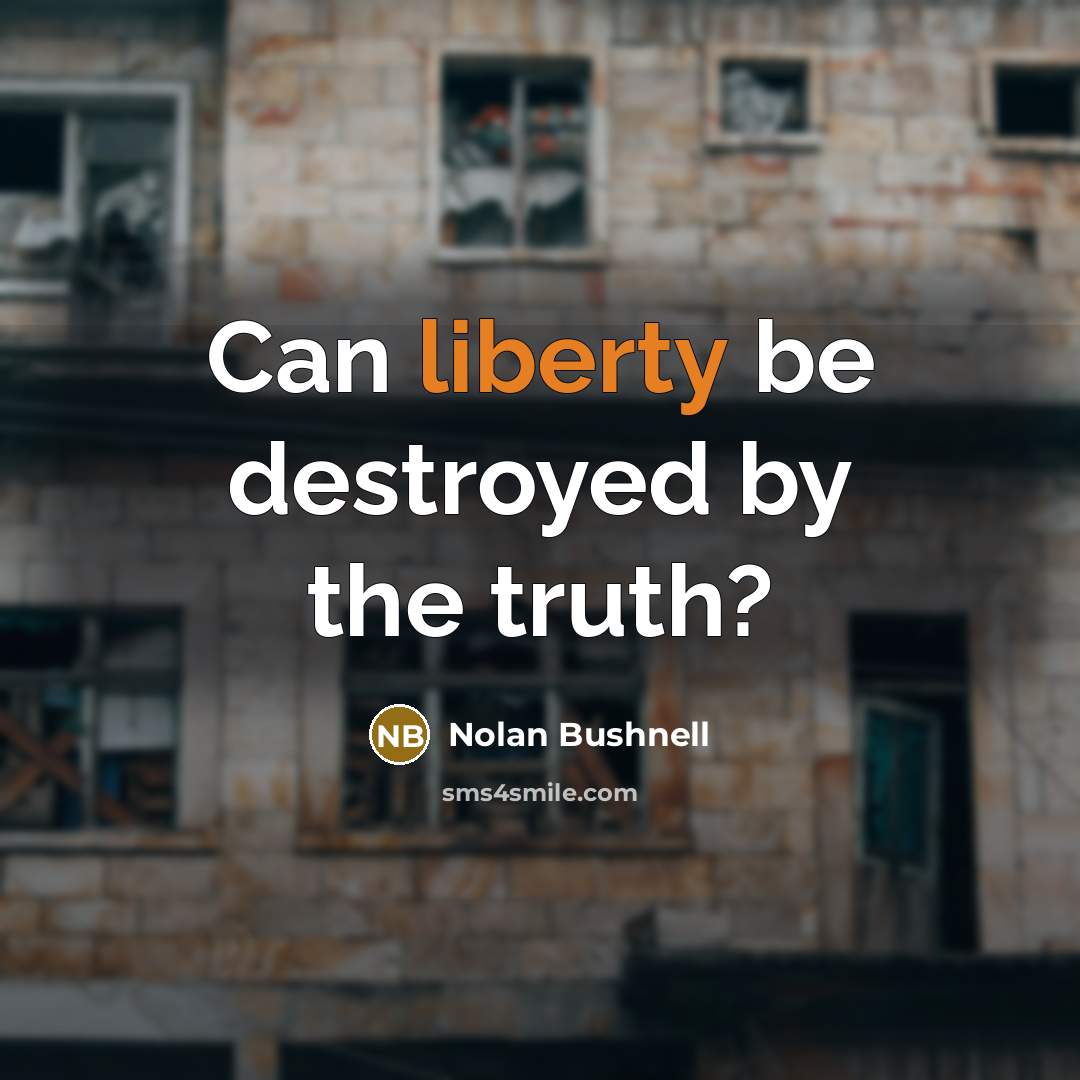 “Can liberty be destroyed by the truth?…” quote by Nolan Bushnell