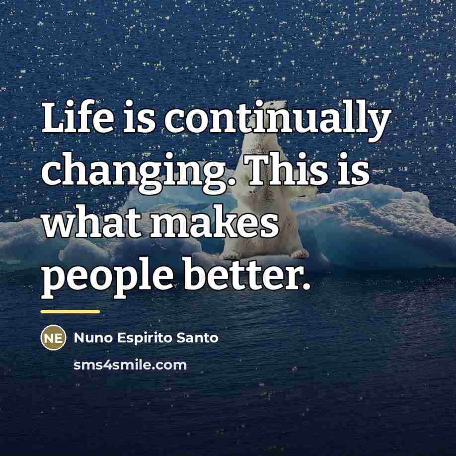 “Life is continually changing. This is what makes people better.…” quote by Nuno Espirito Santo