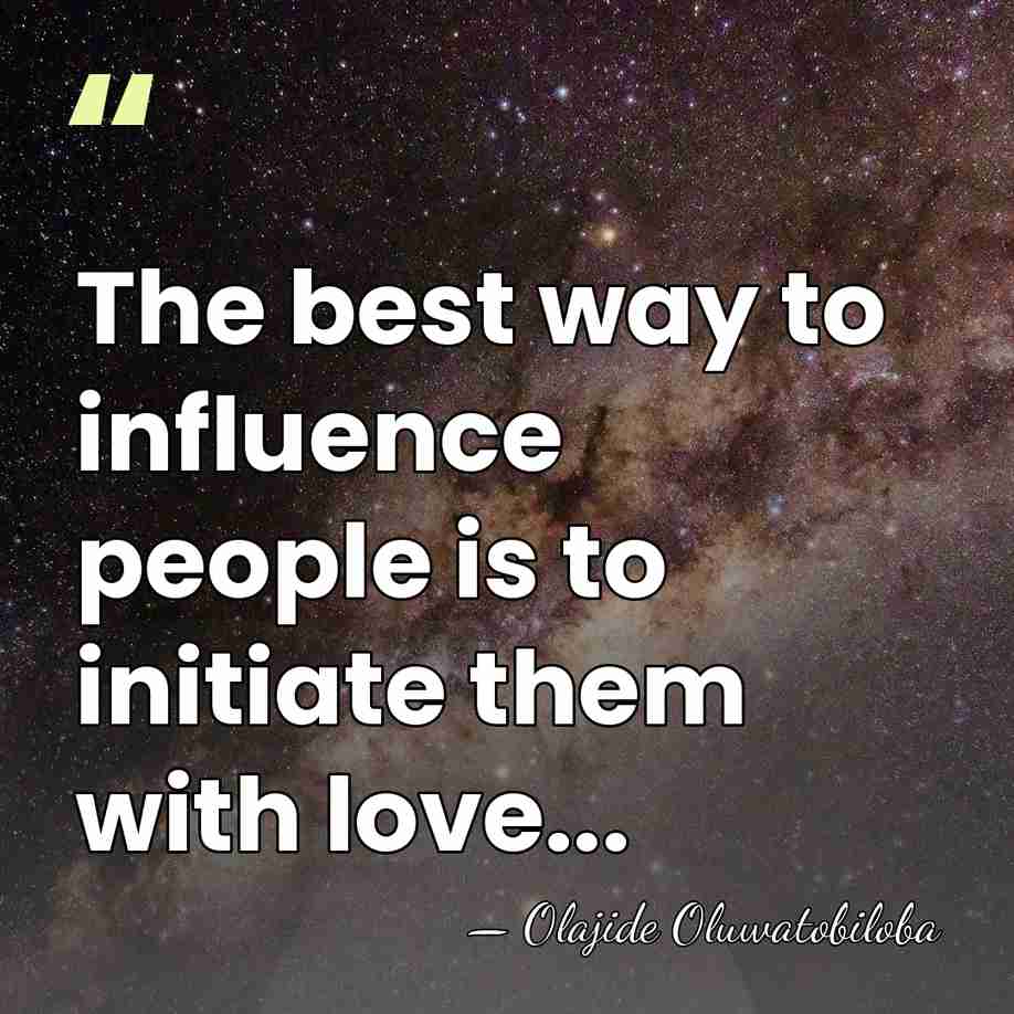 The best way to influence people is to initiate them with love... - Olajide Oluwatobiloba