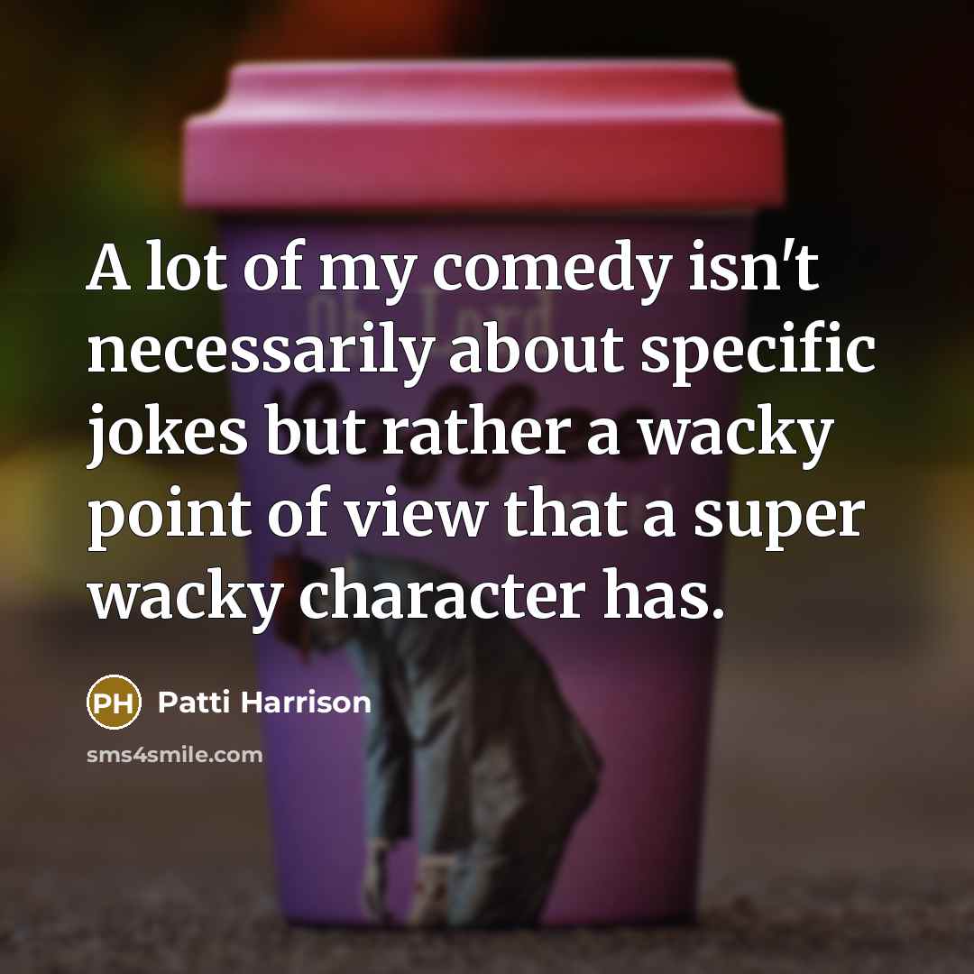 “A lot of my comedy isn't necessarily about specific jokes…” quote by Patti Harrison