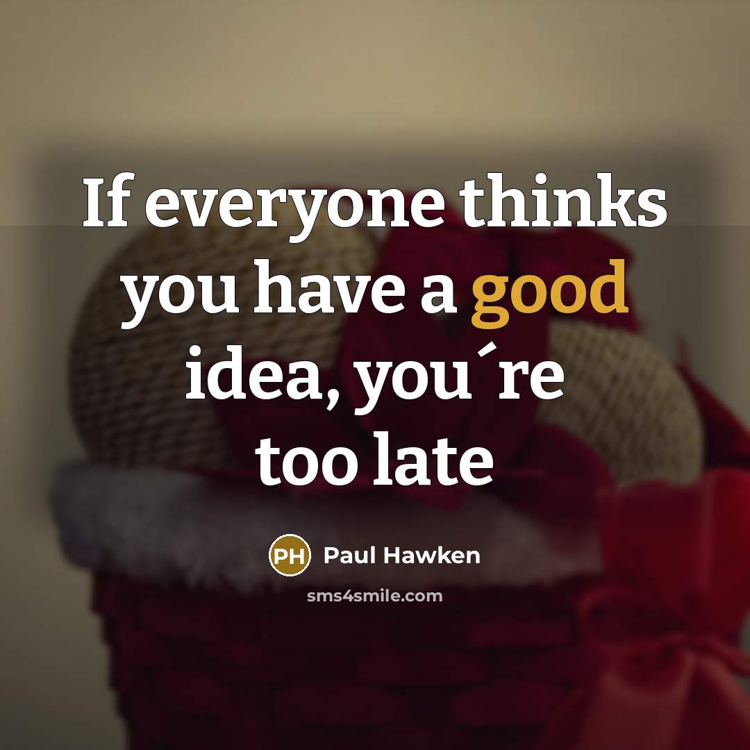 “If everyone thinks you have a good idea, you´re too late” quote by Paul Hawken