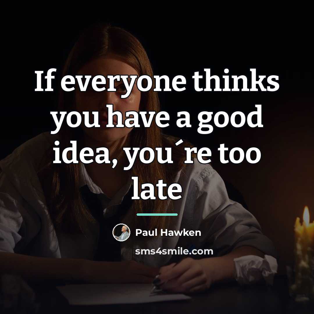 “If everyone thinks you have a good idea, you´re too…” quote by Paul Hawken