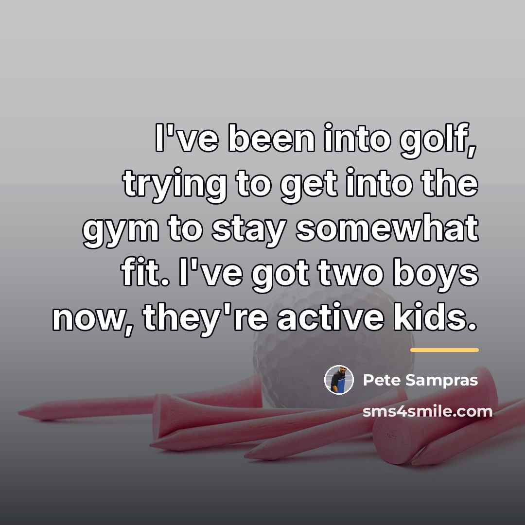 “I've been into golf, trying to get into the gym…” quote by Pete Sampras