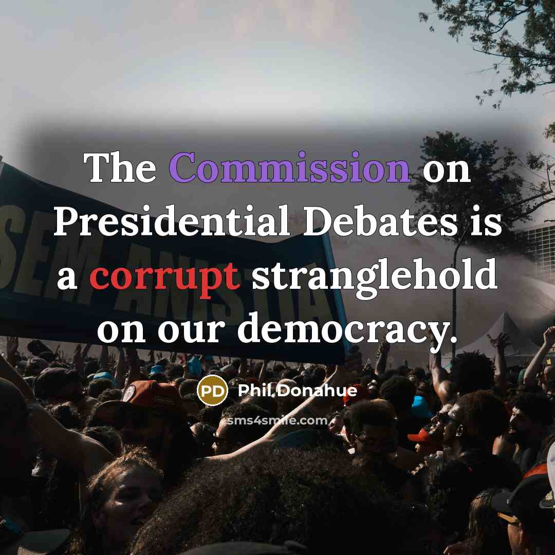 “The Commission on Presidential Debates is a corrupt stranglehold on our democracy.” quote by Phil Donahue