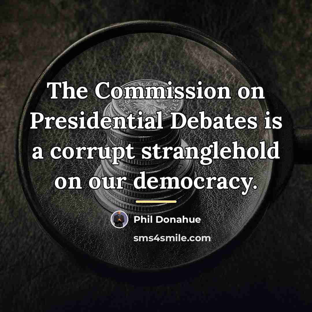 “The Commission on Presidential Debates is a corrupt stranglehold on…” quote by Phil Donahue