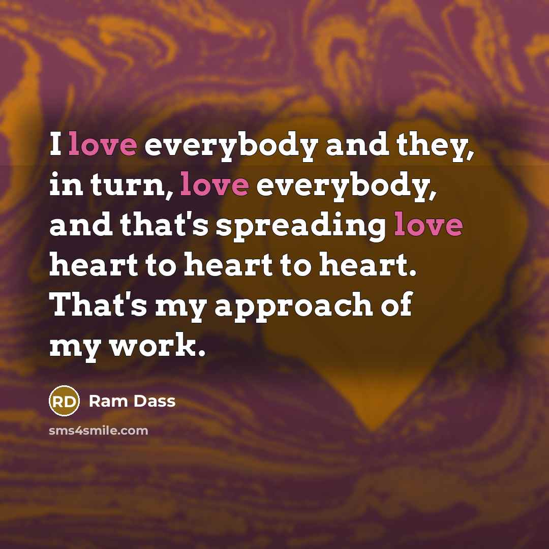 “I love everybody and they, in turn, love everybody, and…” quote by Ram Dass