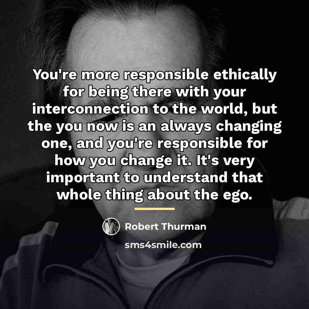 “You're more responsible ethically for being there with your interconnection…” quote by Robert Thurman