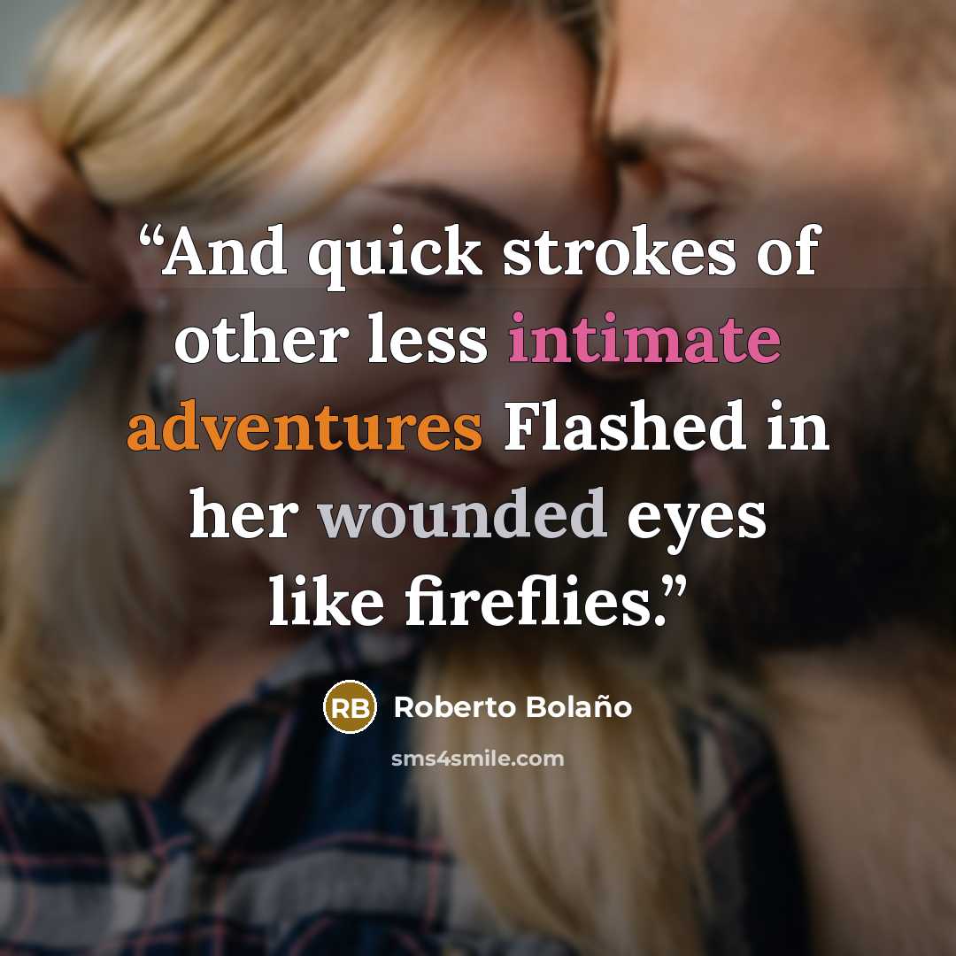 “And quick strokes of other less intimate adventures Flashed in her wounded eyes like fireflies.” quote by Roberto Bolaño