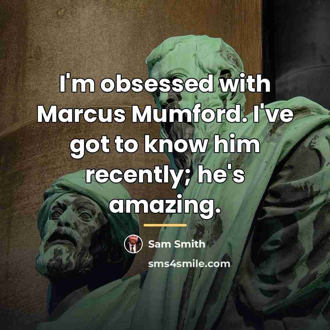 “I'm obsessed with Marcus Mumford. I've got to know him…” quote by Sam Smith