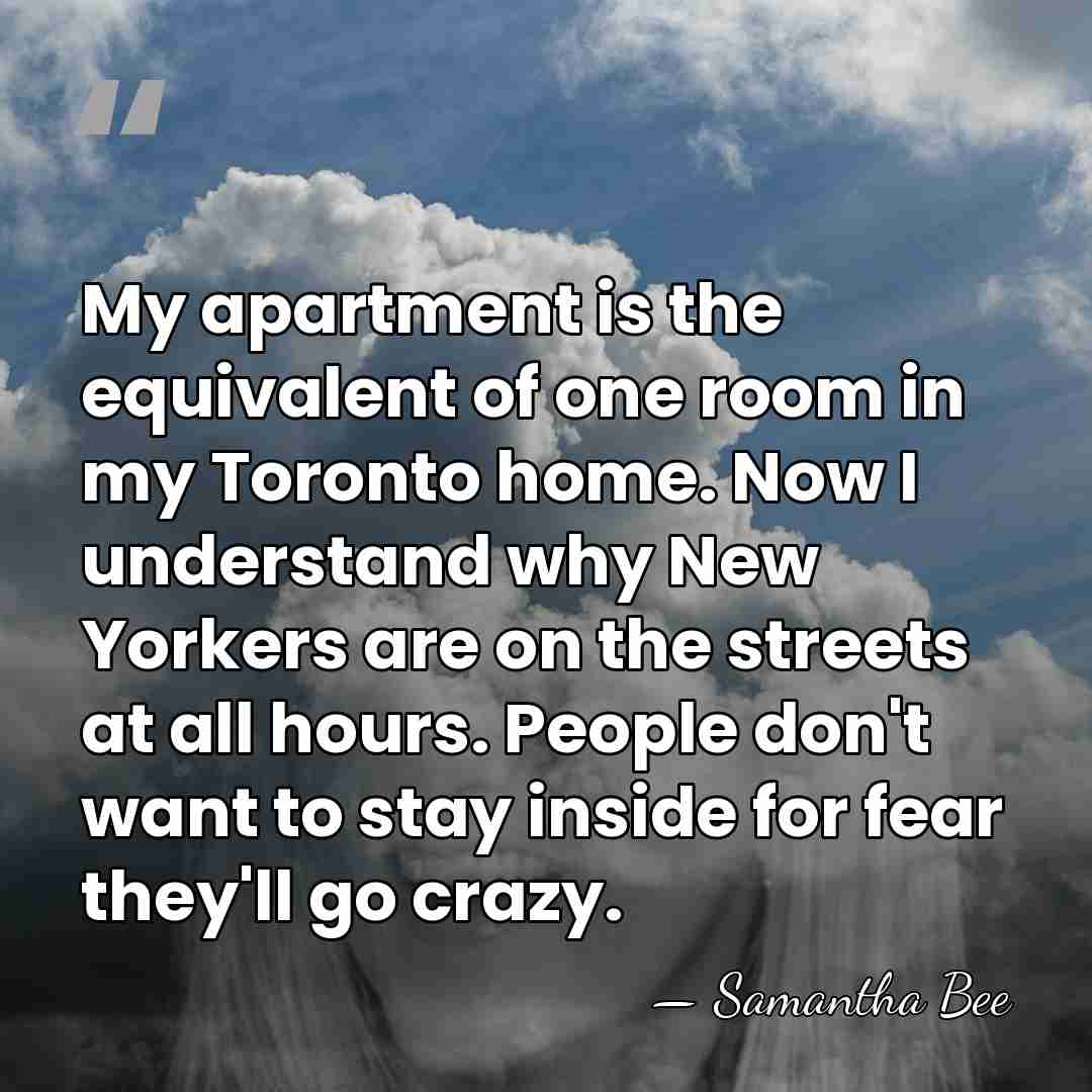 My apartment is the equivalent of one room in my Toronto home.&hellip; - Samantha Bee