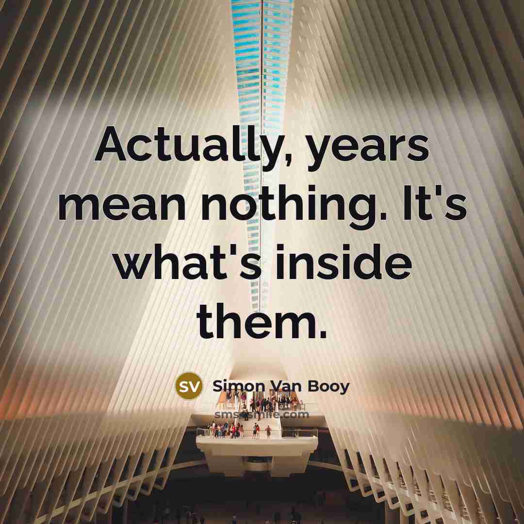 “Actually, years mean nothing. It's what's inside them.…” quote by Simon Van Booy